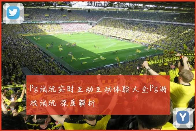 Pg试玩实时互动互动体验大全Pg游戏试玩 深度解析