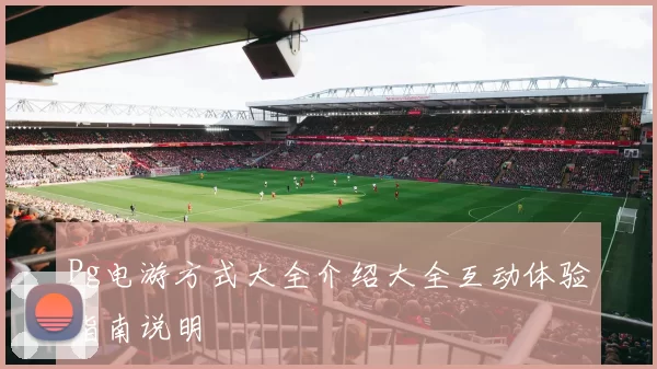 Pg电游方式大全介绍大全互动体验指南说明