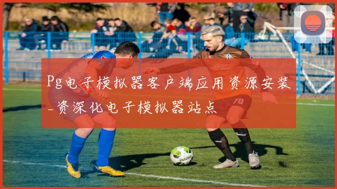Pg电子模拟器客户端应用资源安装_资深化电子模拟器站点