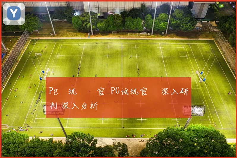 Pg試玩體驗官_PG试玩官網 深入研判 深入分析