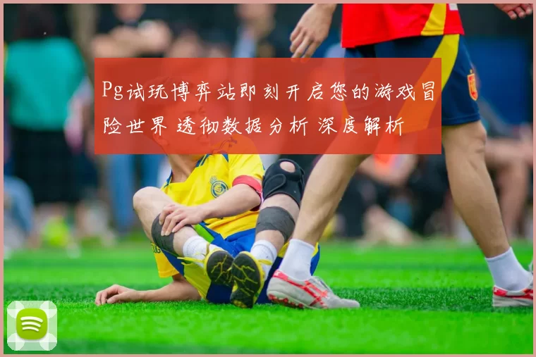 Pg试玩博弈站即刻开启您的游戏冒险世界 透彻数据分析 深度解析