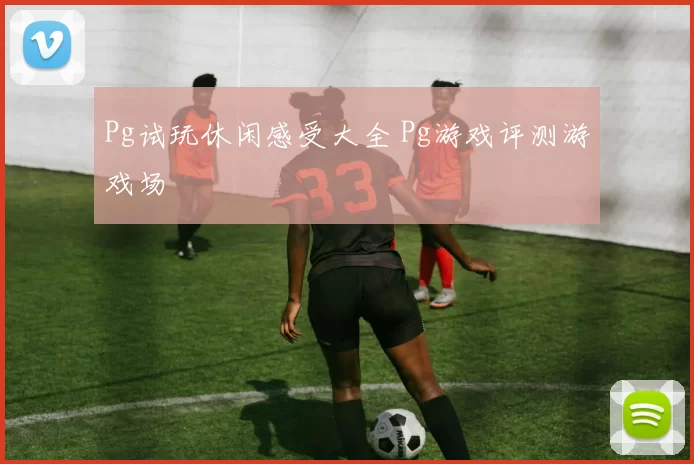Pg试玩休闲感受大全 Pg游戏评测游戏场