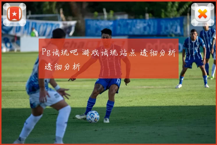 Pg试玩吧 游戏试玩站点 透彻分析 透彻分析