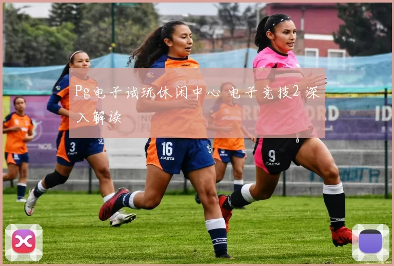 Pg电子试玩休闲中心 电子竞技2 深入解读