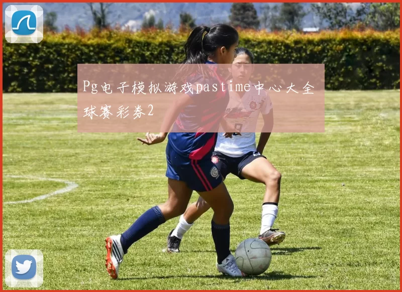 Pg电子模拟游戏pastime中心大全 球赛彩券2