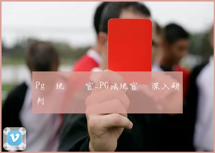 Pg試玩體驗官_PG试玩官網 深入研判