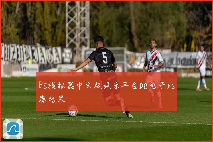 Pg模拟器中文版娱乐平台pg电子比赛结果