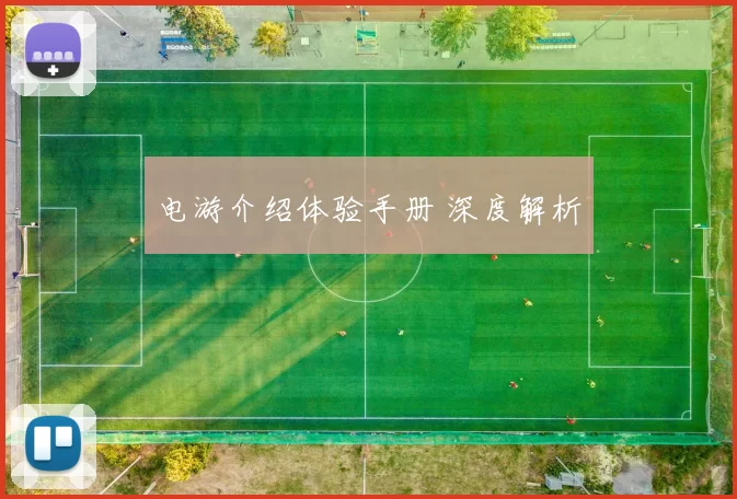 电游介绍体验手册 深度解析
