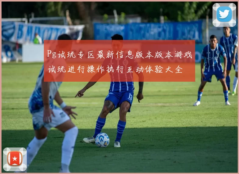 Pg试玩专区最新信息版本版本游戏试玩进行操作执行互动体验大全