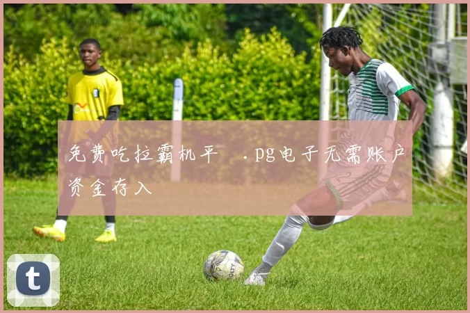 免费吃拉霸机平臺.pg电子无需账户资金存入