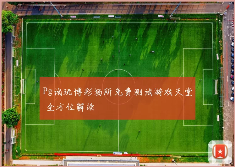 Pg试玩博彩场所免费测试游戏天堂 全方位解读
