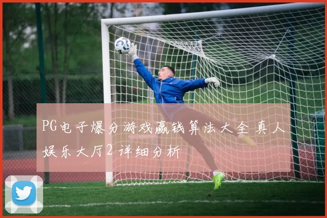 PG电子爆分游戏赢钱算法大全 真人娱乐大厅2 详细分析