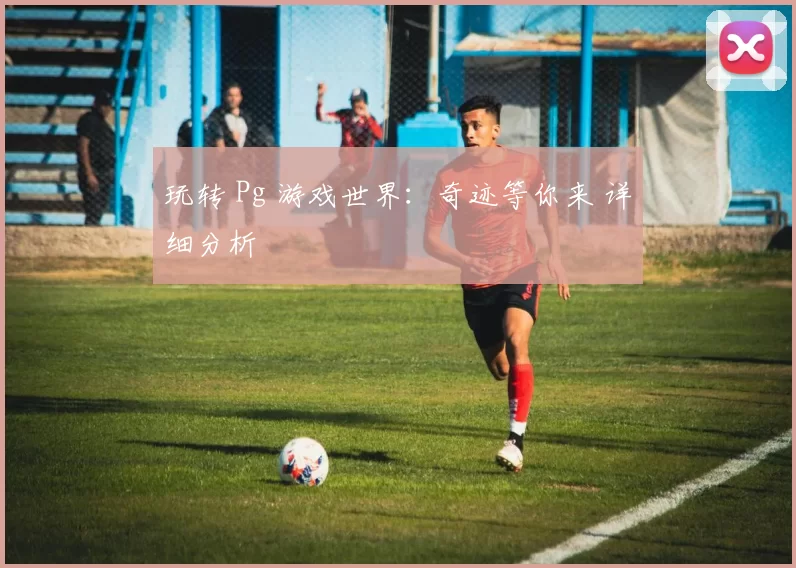 玩转 Pg 游戏世界：奇迹等你来 详细分析