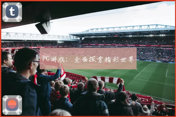 PG游戏：全面探索精彩世界