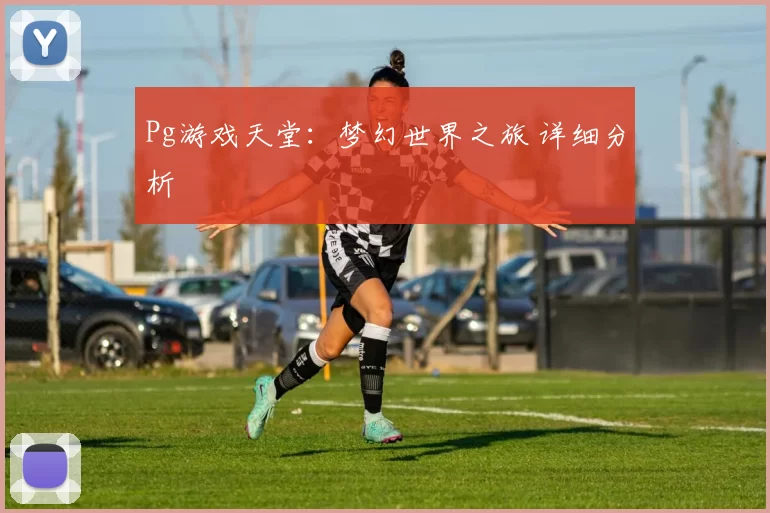 Pg游戏天堂：梦幻世界之旅 详细分析