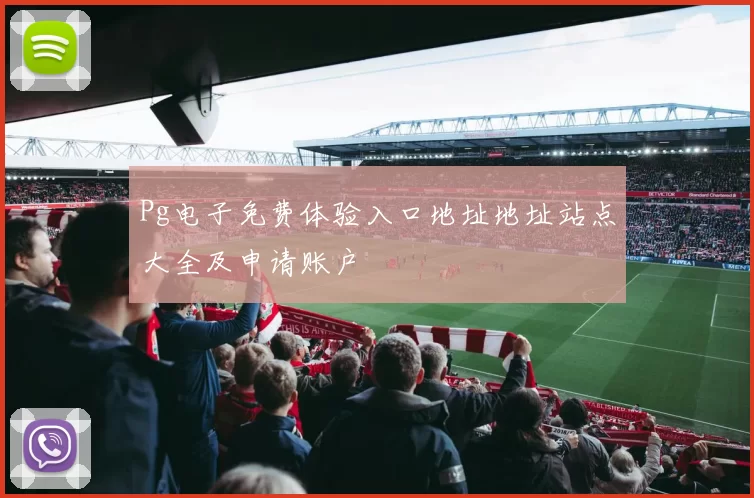 Pg电子免费体验入口地址地址站点大全及申请账户