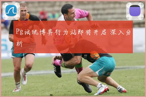 Pg试玩博弈行为站即将开启 深入分析