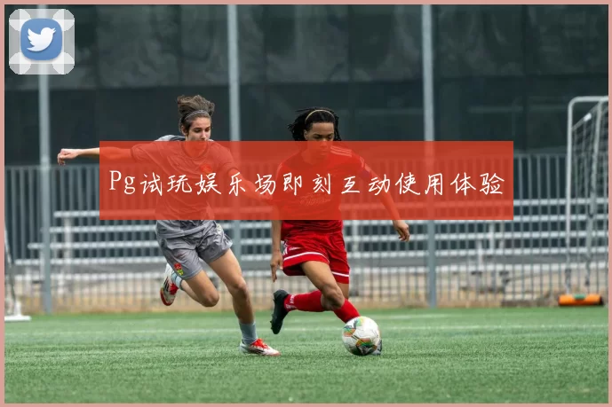 Pg试玩娱乐场即刻互动使用体验