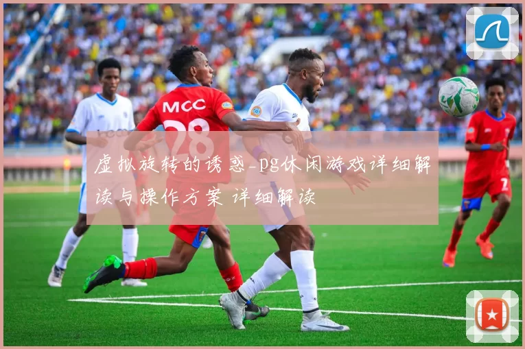 虚拟旋转的诱惑_pg休闲游戏详细解读与操作方案 详细解读