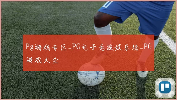 Pg游戏专区_PG电子竞技娱乐场_PG游戏大全