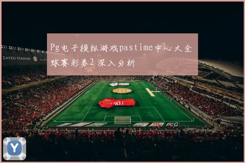 Pg电子模拟游戏pastime中心大全 球赛彩券2 深入分析