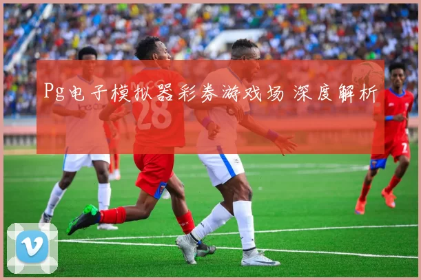 Pg电子模拟器彩券游戏场 深度解析