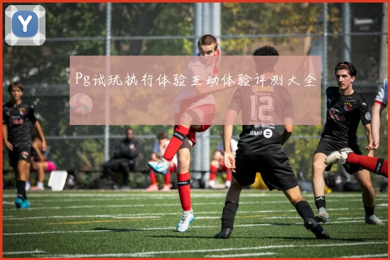 Pg试玩执行体验互动体验评测大全