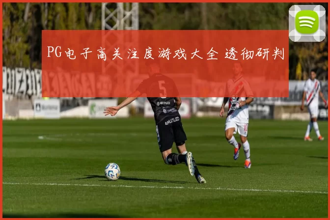 PG电子高关注度游戏大全 透彻研判