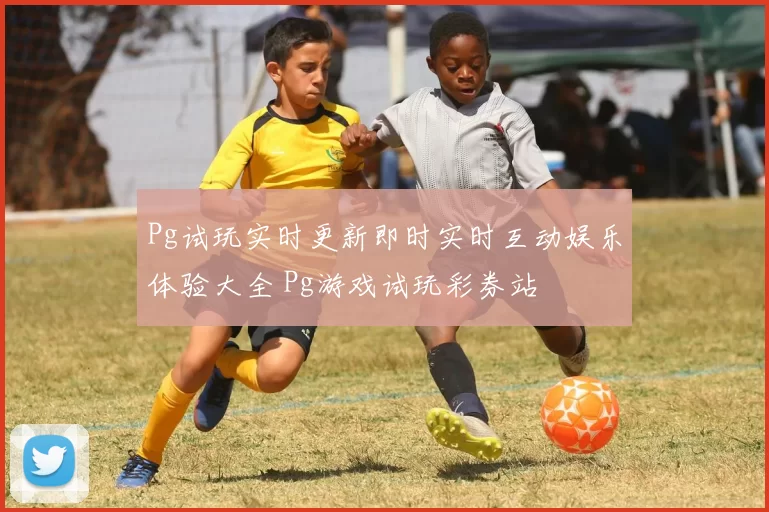 Pg试玩实时更新即时实时互动娱乐体验大全 Pg游戏试玩彩券站