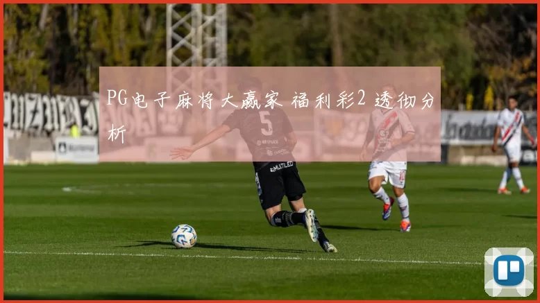 PG电子麻将大赢家 福利彩2 透彻分析