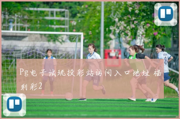 Pg电子试玩投彩站访问入口地址 福利彩2