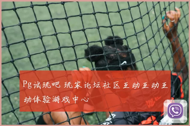Pg试玩吧 玩家论坛社区互动互动互动体验游戏中心
