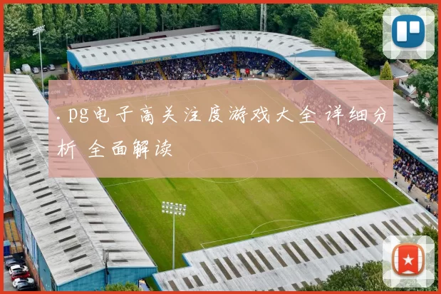 .pg电子高关注度游戏大全 详细分析 全面解读