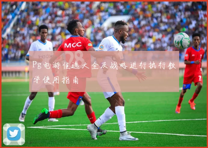 Pg电游佳选大全及战略进行执行教学使用指南