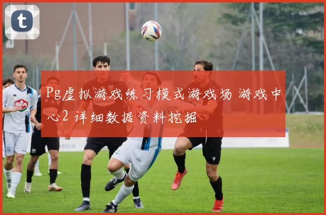 Pg虚拟游戏练习模式游戏场 游戏中心2 详细数据资料挖掘