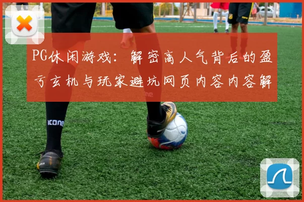 PG休闲游戏：解密高人气背后的盈亏玄机与玩家避坑网页内容内容解释说明