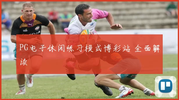 PG电子休闲练习模式博彩站 全面解读