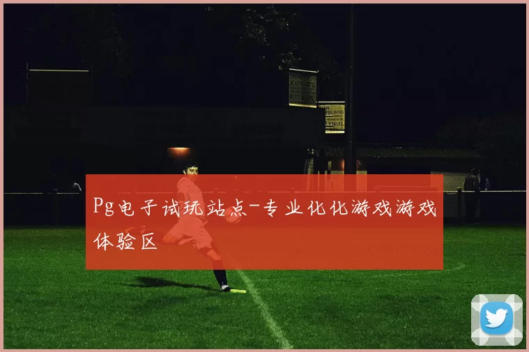 Pg电子试玩站点-专业化化游戏游戏体验区