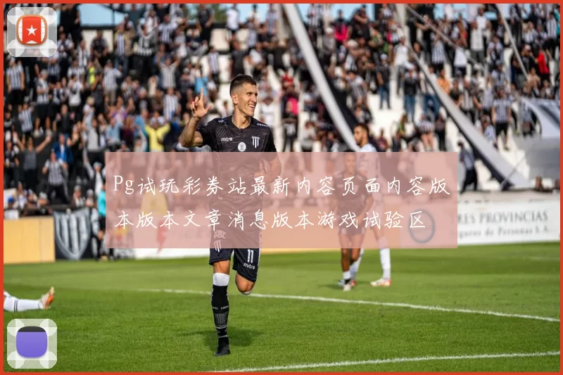 Pg试玩彩券站最新内容页面内容版本版本文章消息版本游戏试验区