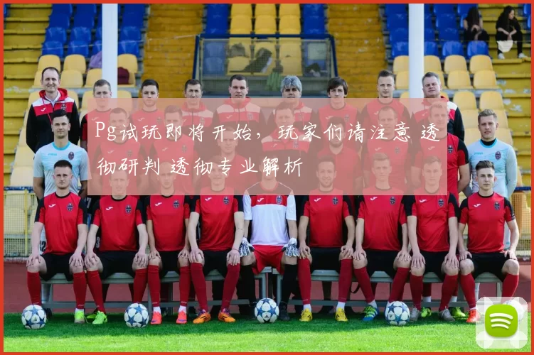 Pg试玩即将开始，玩家们请注意 透彻研判 透彻专业解析